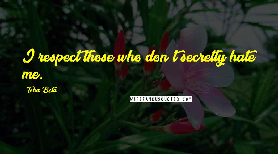 Toba Beta Quotes: I respect those who don't secretly hate me.