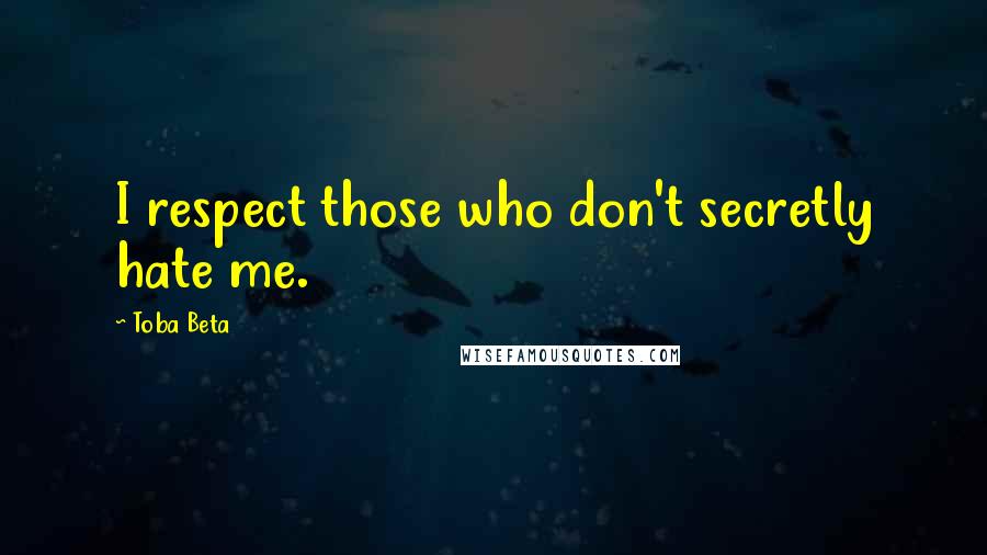Toba Beta Quotes: I respect those who don't secretly hate me.