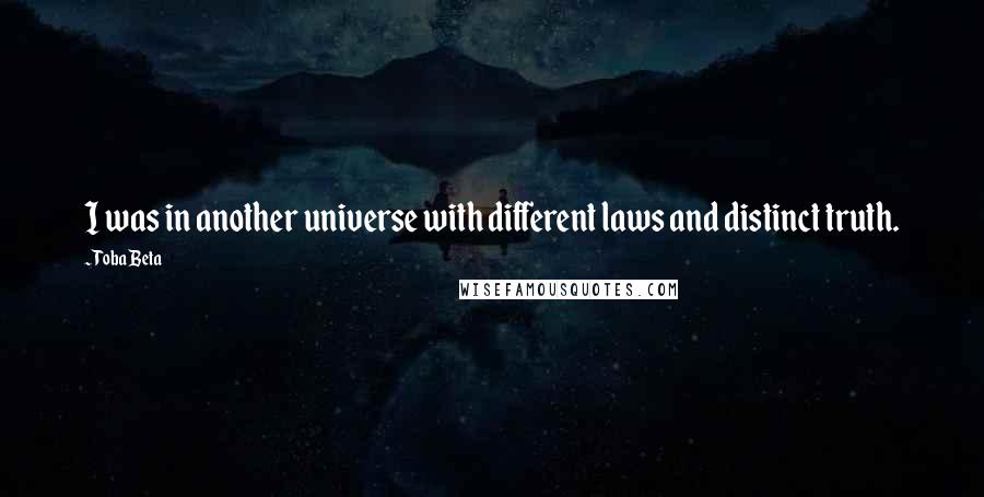 Toba Beta Quotes: I was in another universe with different laws and distinct truth.