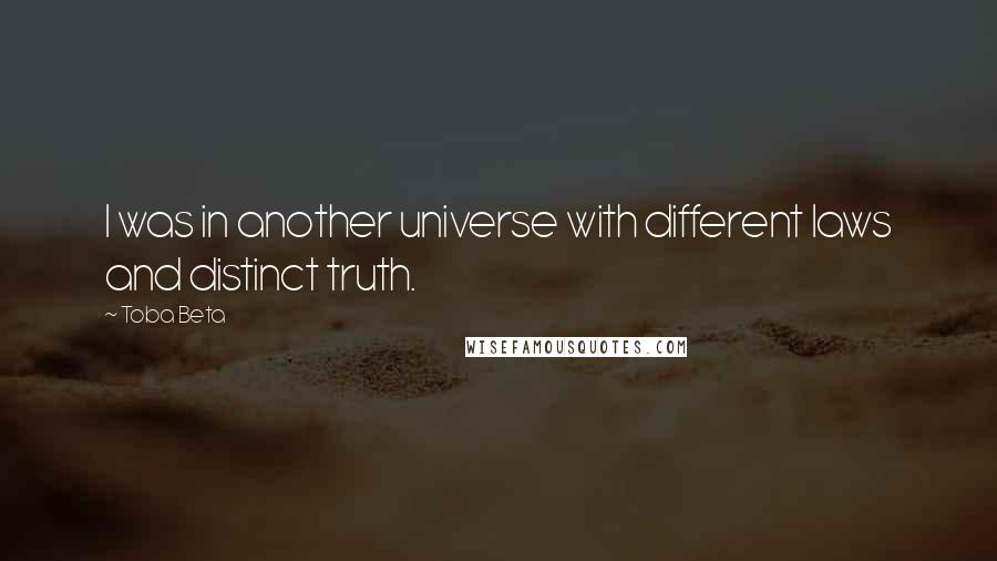 Toba Beta Quotes: I was in another universe with different laws and distinct truth.