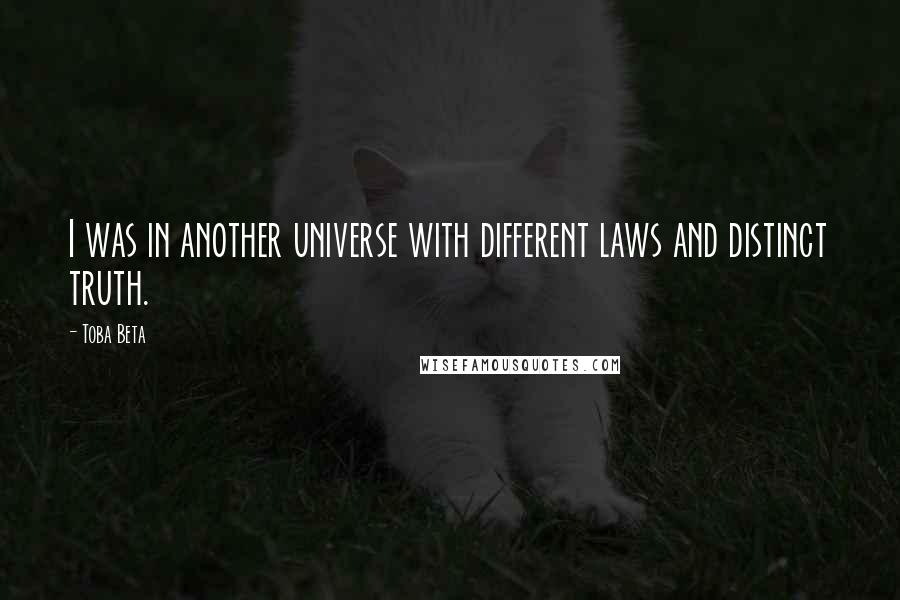 Toba Beta Quotes: I was in another universe with different laws and distinct truth.