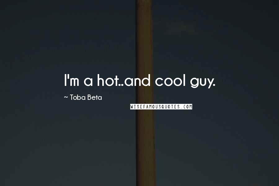 Toba Beta Quotes: I'm a hot..and cool guy.