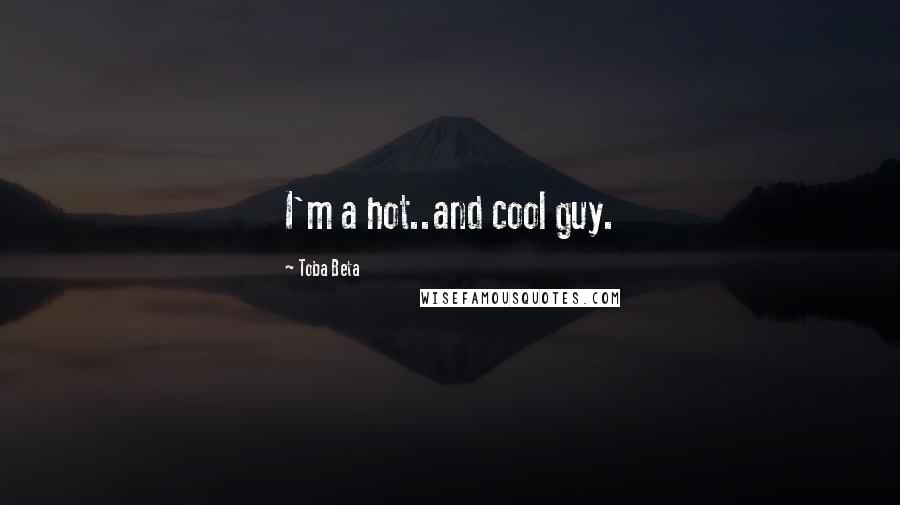 Toba Beta Quotes: I'm a hot..and cool guy.