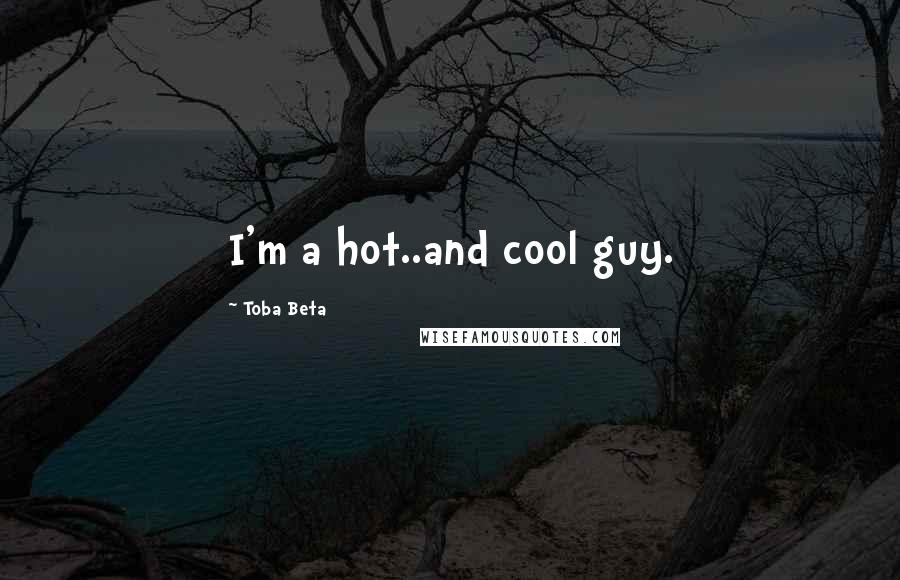 Toba Beta Quotes: I'm a hot..and cool guy.