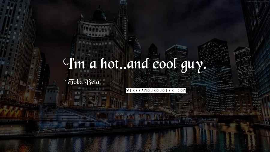 Toba Beta Quotes: I'm a hot..and cool guy.