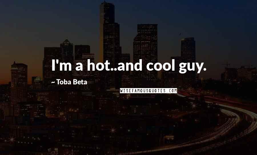 Toba Beta Quotes: I'm a hot..and cool guy.