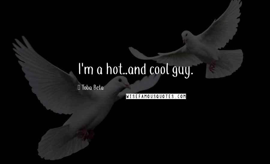 Toba Beta Quotes: I'm a hot..and cool guy.