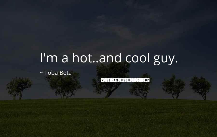 Toba Beta Quotes: I'm a hot..and cool guy.