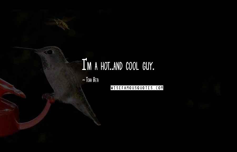 Toba Beta Quotes: I'm a hot..and cool guy.