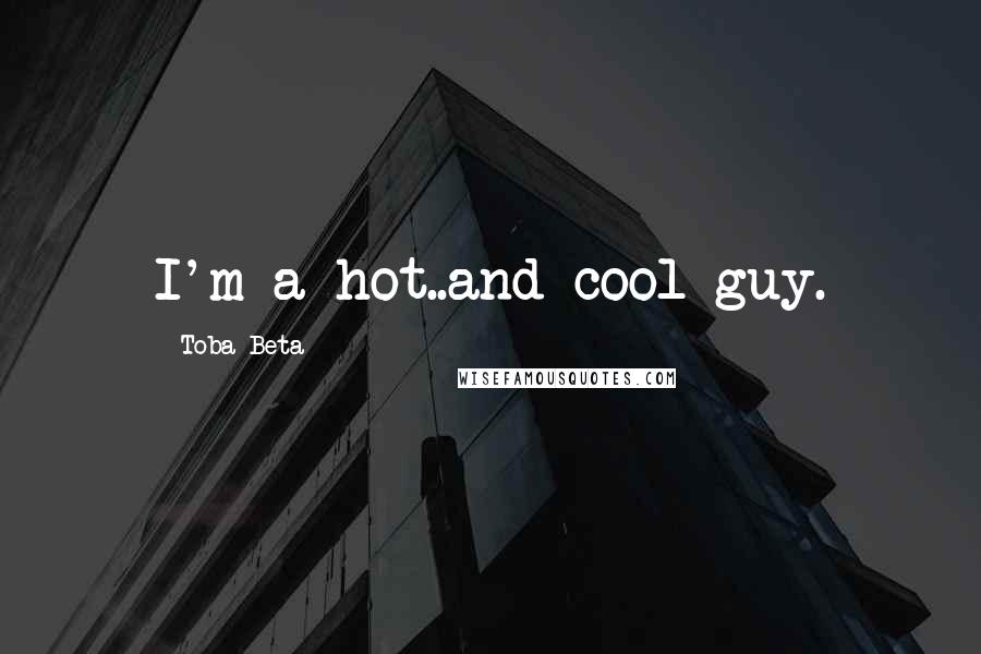 Toba Beta Quotes: I'm a hot..and cool guy.
