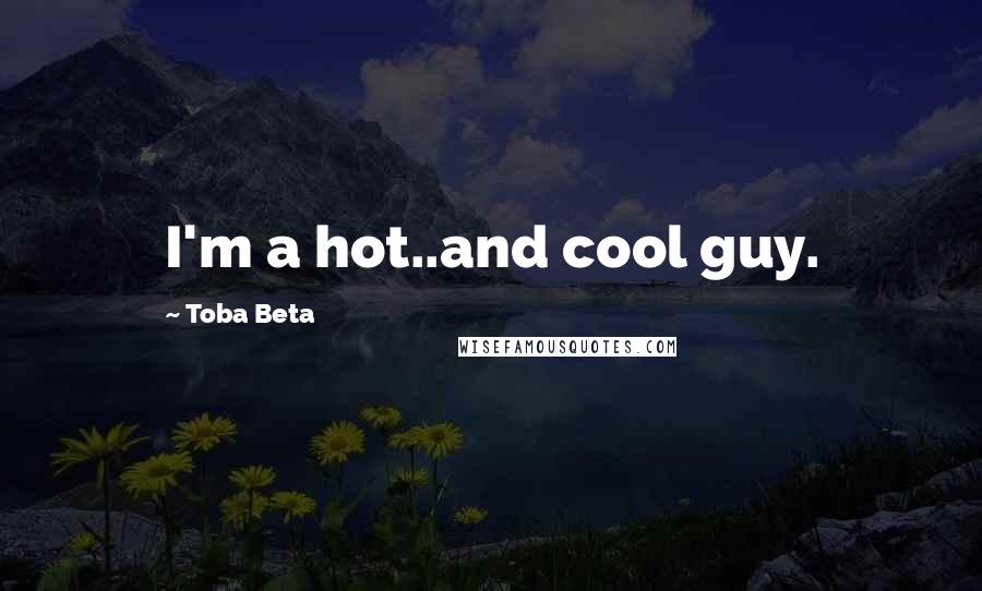 Toba Beta Quotes: I'm a hot..and cool guy.