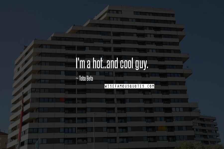 Toba Beta Quotes: I'm a hot..and cool guy.