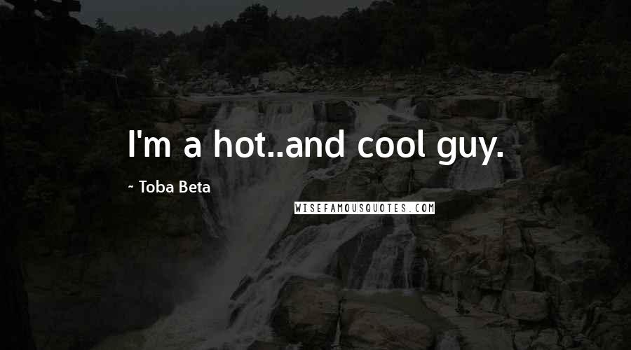 Toba Beta Quotes: I'm a hot..and cool guy.