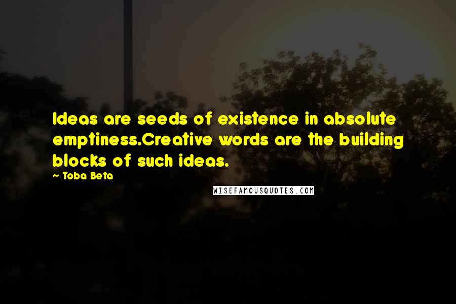 Toba Beta Quotes: Ideas are seeds of existence in absolute emptiness.Creative words are the building blocks of such ideas.