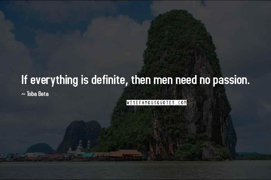 Toba Beta Quotes: If everything is definite, then men need no passion.