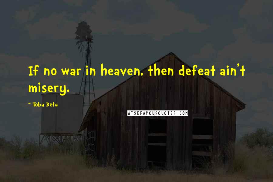 Toba Beta Quotes: If no war in heaven, then defeat ain't misery.