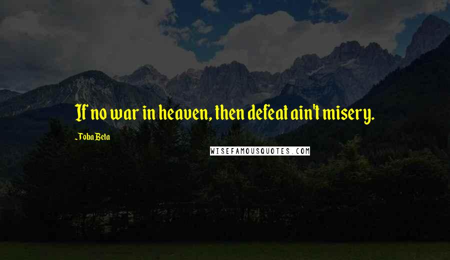 Toba Beta Quotes: If no war in heaven, then defeat ain't misery.