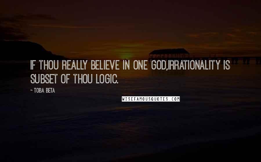 Toba Beta Quotes: If thou really believe in one God,irrationality is subset of thou logic.