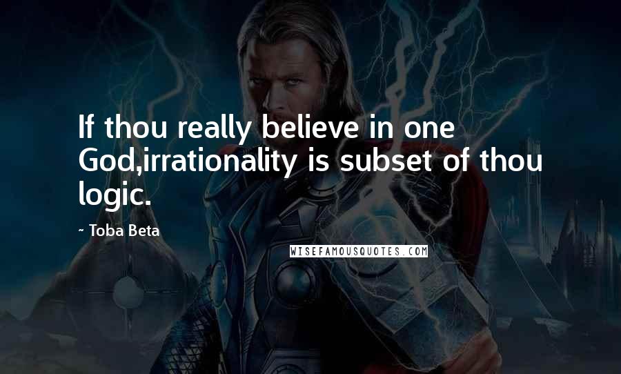 Toba Beta Quotes: If thou really believe in one God,irrationality is subset of thou logic.