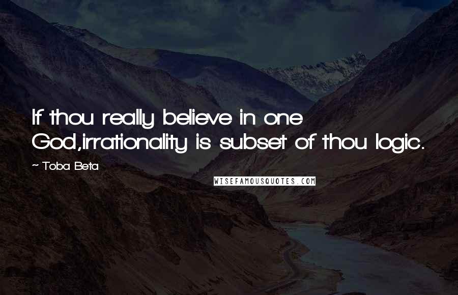 Toba Beta Quotes: If thou really believe in one God,irrationality is subset of thou logic.