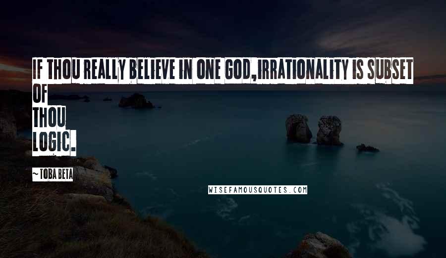 Toba Beta Quotes: If thou really believe in one God,irrationality is subset of thou logic.