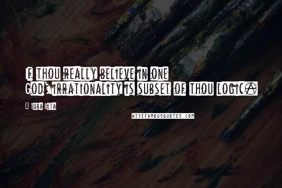 Toba Beta Quotes: If thou really believe in one God,irrationality is subset of thou logic.