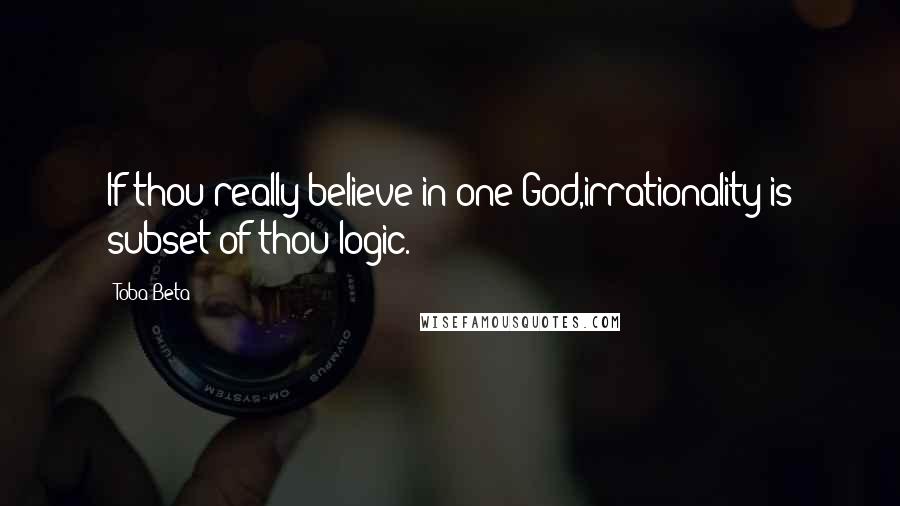 Toba Beta Quotes: If thou really believe in one God,irrationality is subset of thou logic.