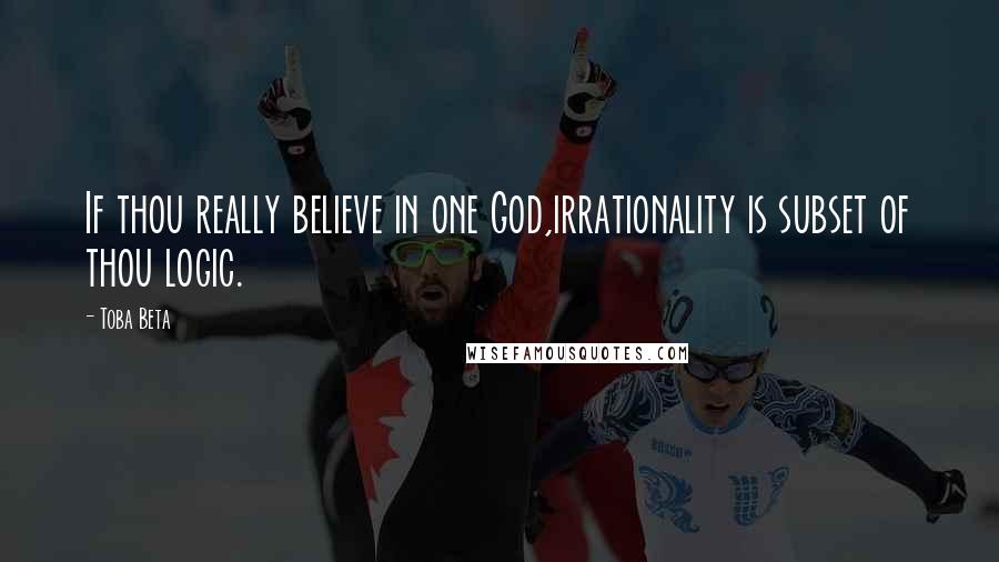 Toba Beta Quotes: If thou really believe in one God,irrationality is subset of thou logic.