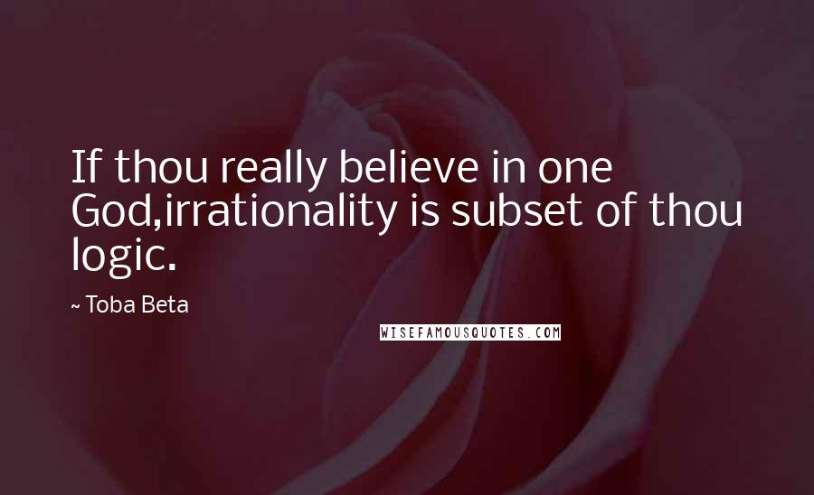 Toba Beta Quotes: If thou really believe in one God,irrationality is subset of thou logic.