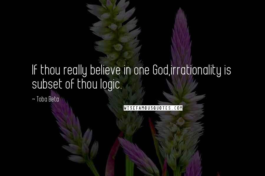 Toba Beta Quotes: If thou really believe in one God,irrationality is subset of thou logic.