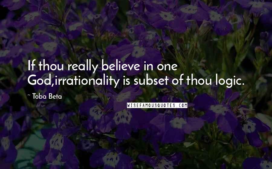 Toba Beta Quotes: If thou really believe in one God,irrationality is subset of thou logic.