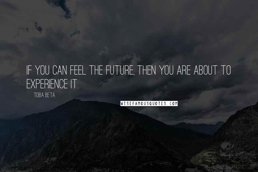 Toba Beta Quotes: If you can feel the future, then you are about to experience it.