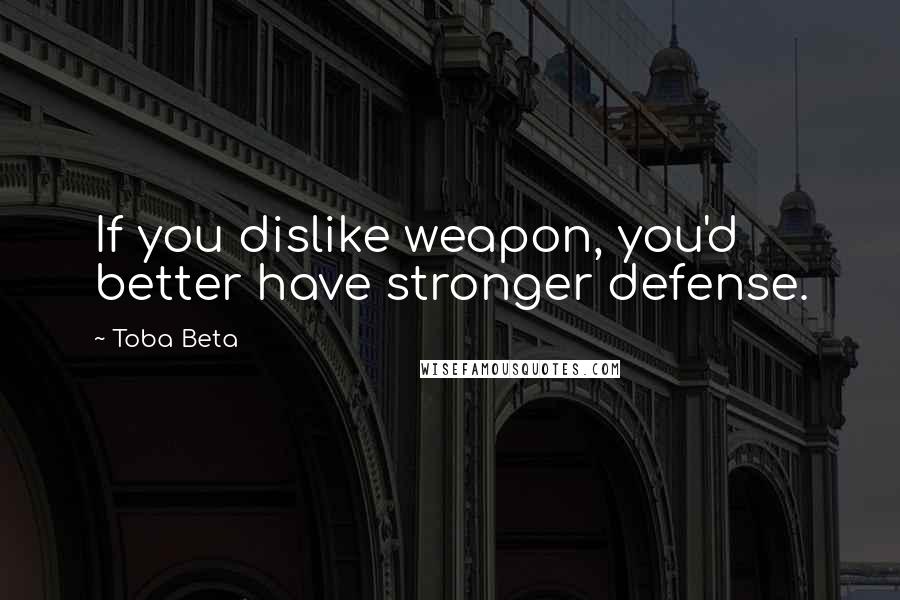 Toba Beta Quotes: If you dislike weapon, you'd better have stronger defense.