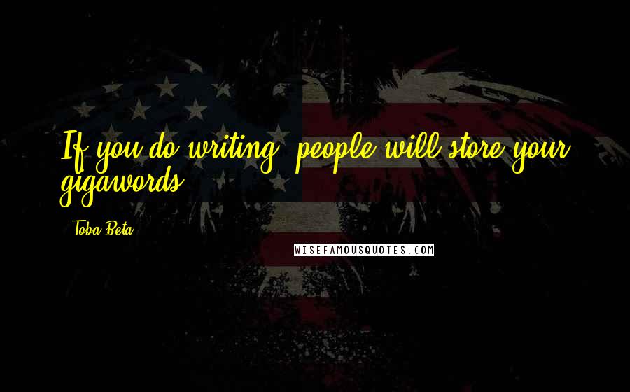 Toba Beta Quotes: If you do writing, people will store your gigawords.