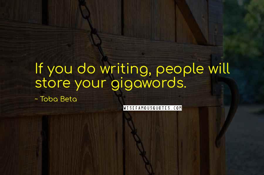 Toba Beta Quotes: If you do writing, people will store your gigawords.