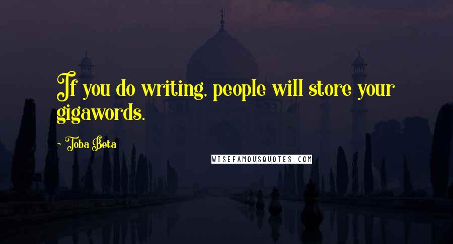 Toba Beta Quotes: If you do writing, people will store your gigawords.