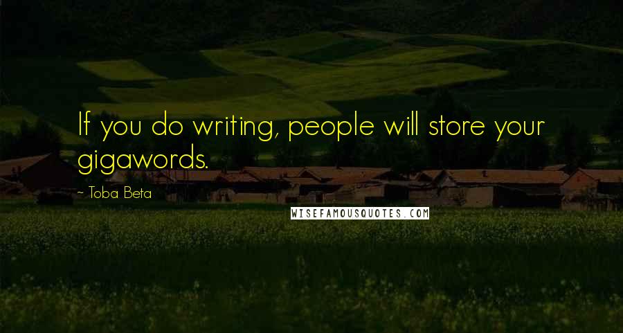 Toba Beta Quotes: If you do writing, people will store your gigawords.