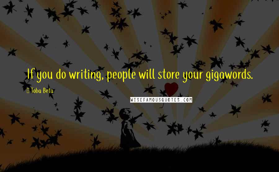 Toba Beta Quotes: If you do writing, people will store your gigawords.