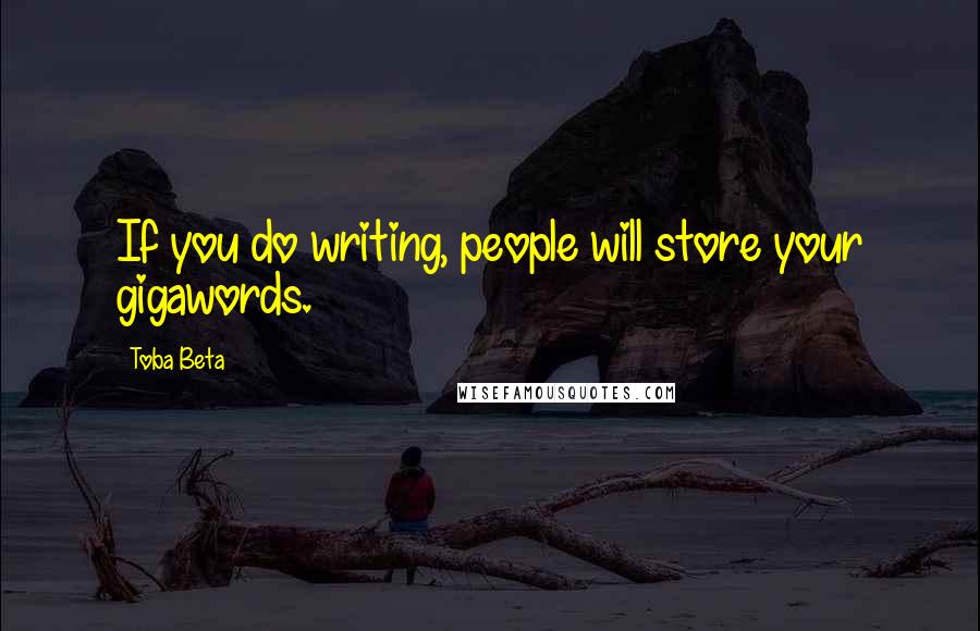 Toba Beta Quotes: If you do writing, people will store your gigawords.