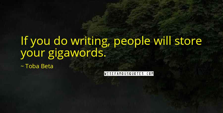 Toba Beta Quotes: If you do writing, people will store your gigawords.