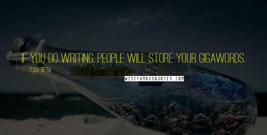 Toba Beta Quotes: If you do writing, people will store your gigawords.