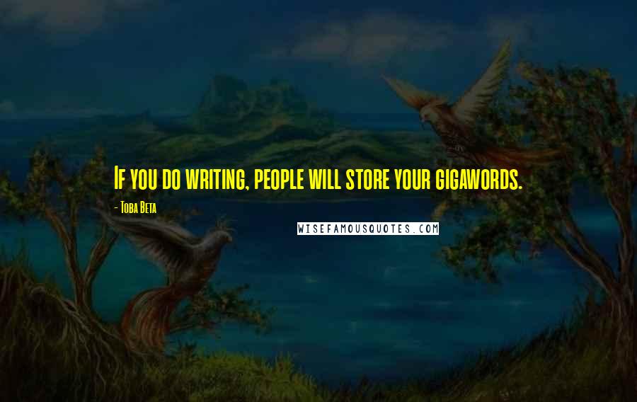 Toba Beta Quotes: If you do writing, people will store your gigawords.