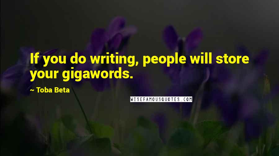 Toba Beta Quotes: If you do writing, people will store your gigawords.