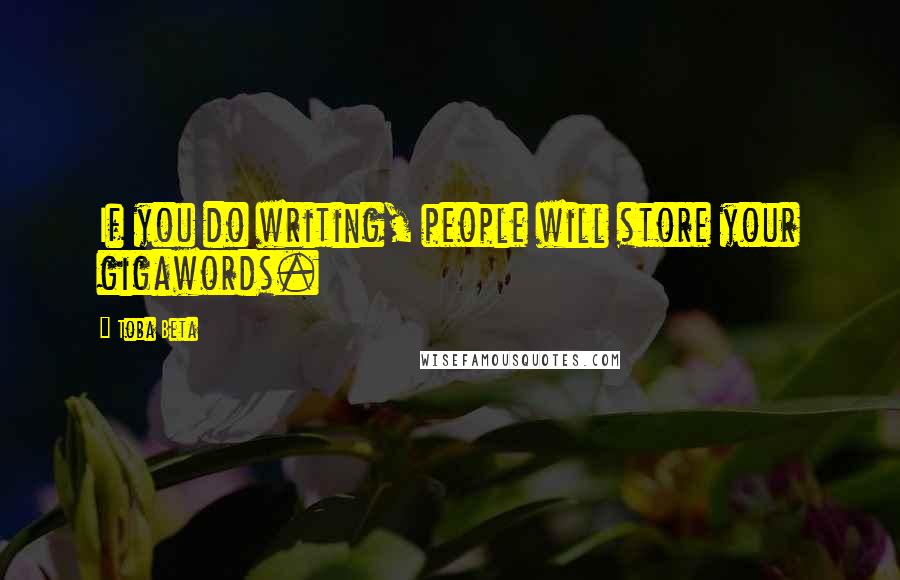 Toba Beta Quotes: If you do writing, people will store your gigawords.