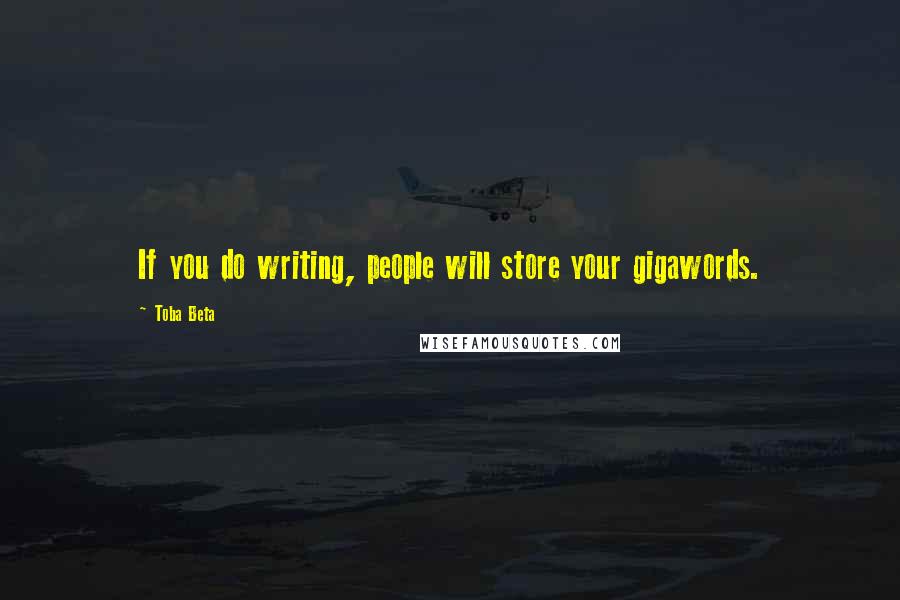 Toba Beta Quotes: If you do writing, people will store your gigawords.