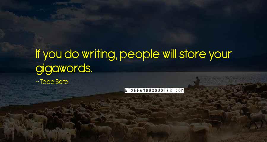 Toba Beta Quotes: If you do writing, people will store your gigawords.