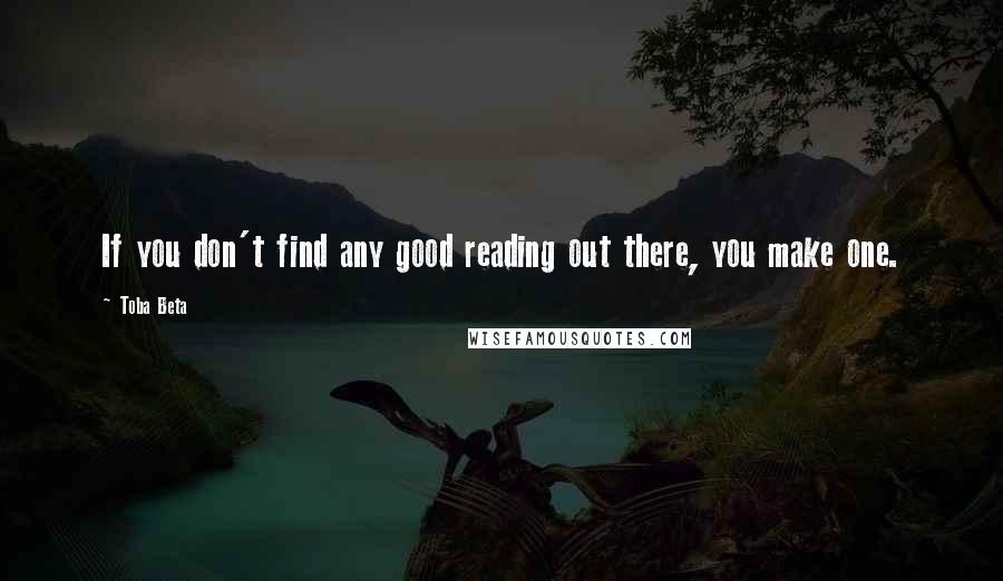 Toba Beta Quotes: If you don't find any good reading out there, you make one.