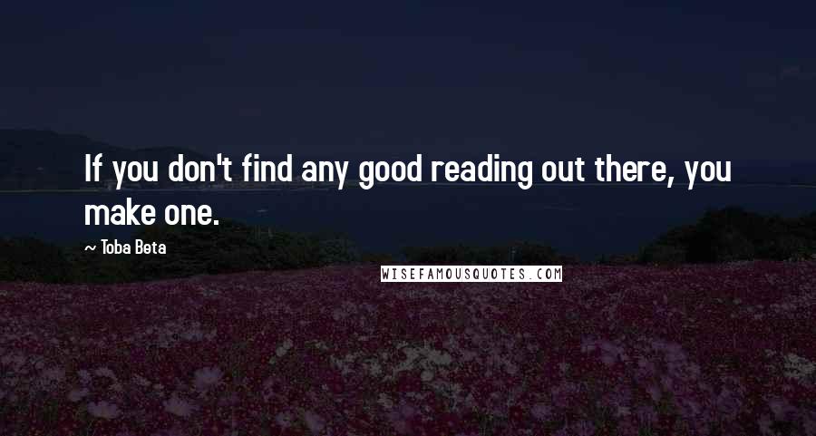 Toba Beta Quotes: If you don't find any good reading out there, you make one.