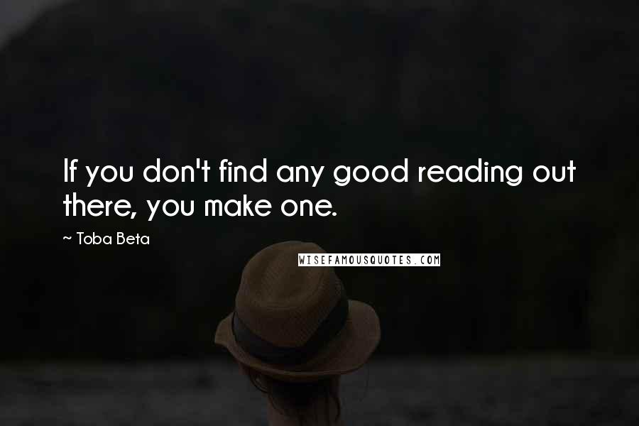 Toba Beta Quotes: If you don't find any good reading out there, you make one.