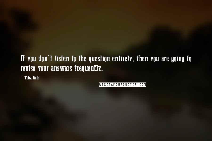 Toba Beta Quotes: If you don't listen to the question entirely, then you are going to revise your answers frequently.